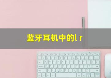 蓝牙耳机中的l r